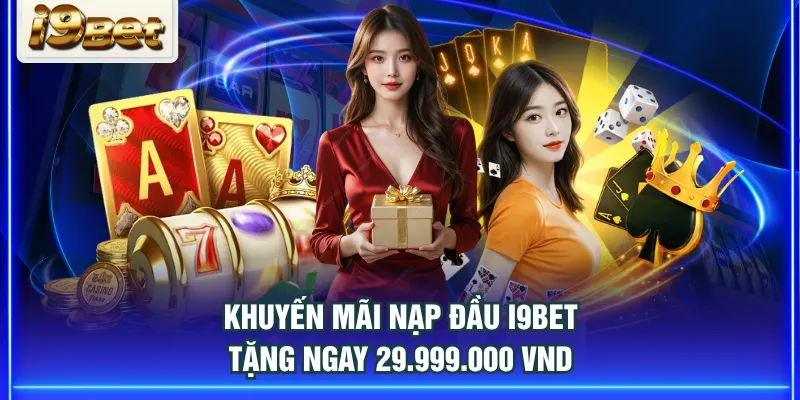Khuyến mãi nạp đầu I9BET tặng ngay 29.999.000 VND